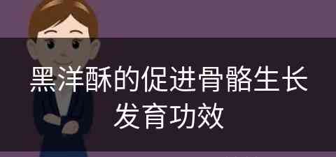 黑洋酥的促进骨骼生长发育功效